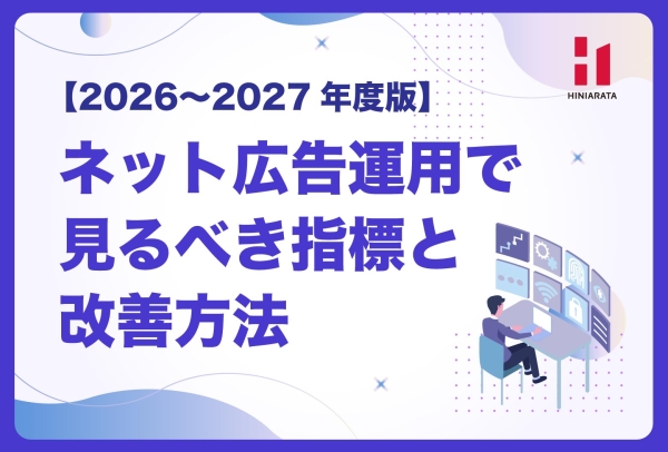 <a href="https://www.hiniarata.jp/column/archives/metrics_and_terminology_2026-2027">【2026〜2027年度版】ネット広告運用で見るべき指標と改善方法｜AI自動最適化・GA4・CPA・ROASまで解説</a>
