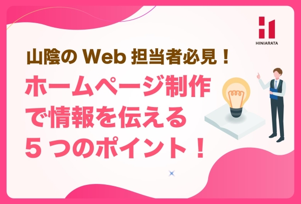 <a href="https://www.hiniarata.jp/column/archives/create_website_5points">山陰のWeb担当者必見！ 情報が伝わりやすいホームページを制作する5つのポイントを解説します！</a>